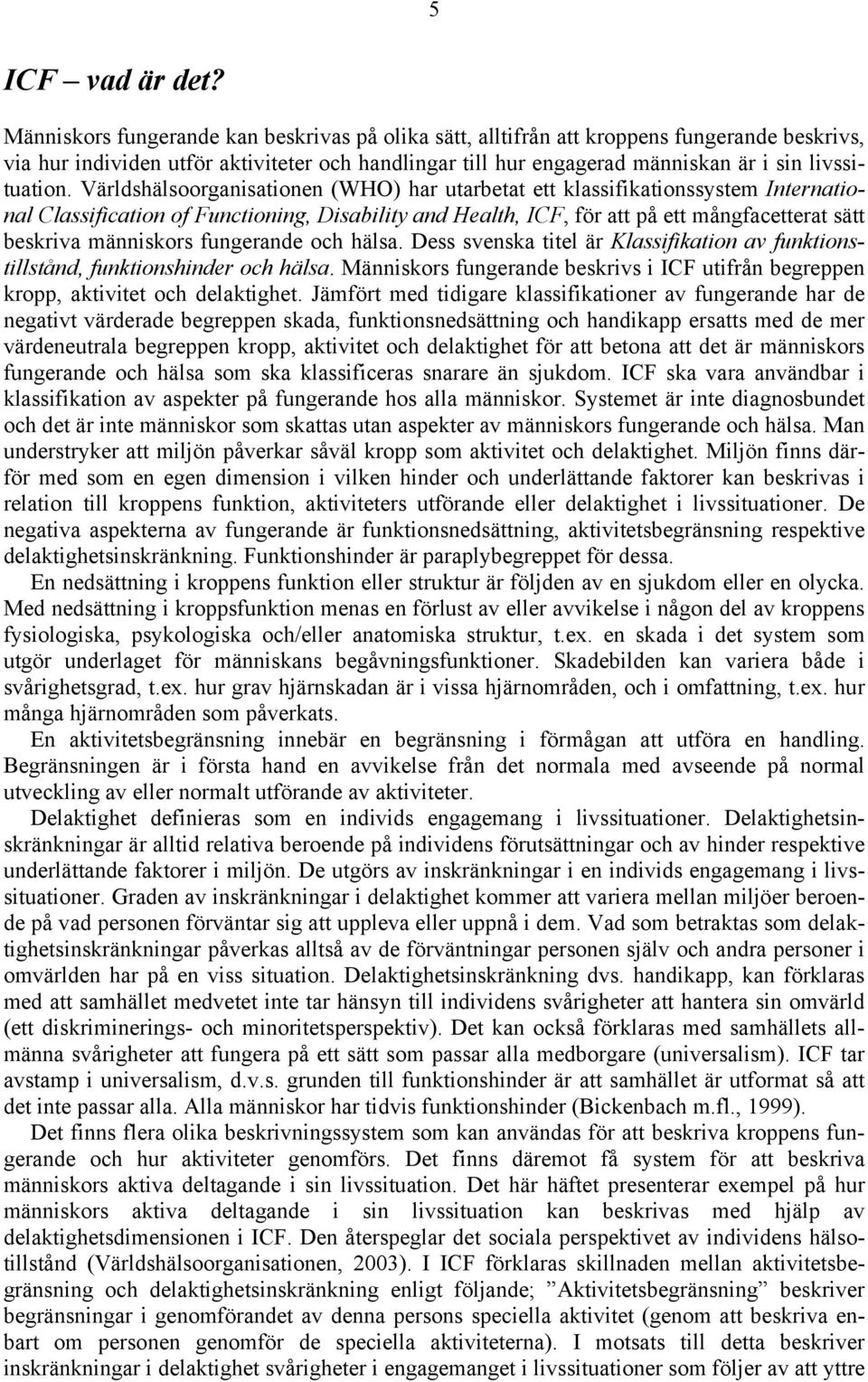 Världshälsoorganisationen (WHO) har utarbetat ett klassifikationssystem International Classification of Functioning, Disability and Health, ICF, för att på ett mångfacetterat sätt beskriva människors