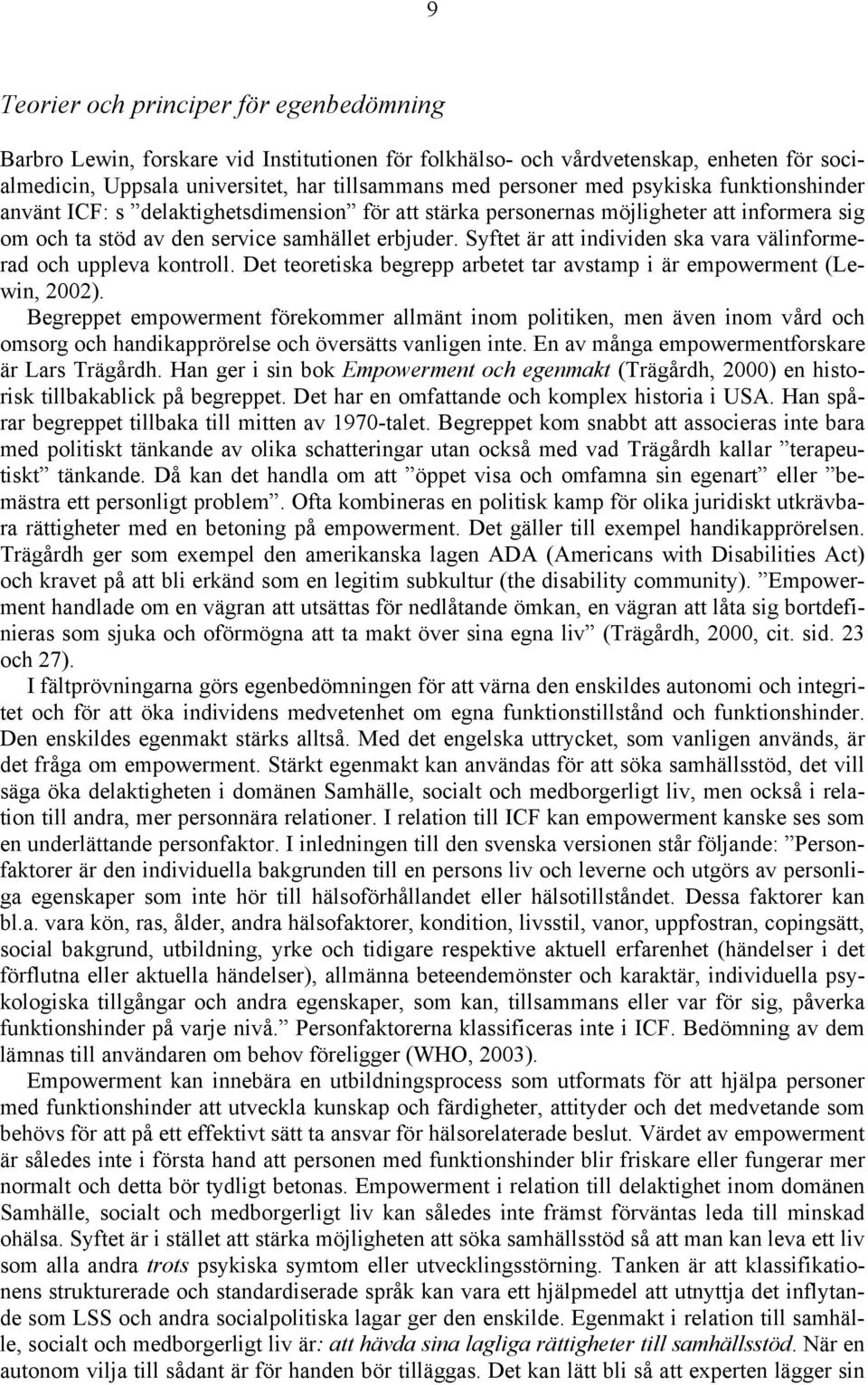 Syftet är att individen ska vara välinformerad och uppleva kontroll. Det teoretiska begrepp arbetet tar avstamp i är empowerment (Lewin, 2002).