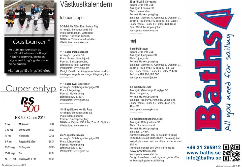 10- (11) okt Höstregatta & DM KKKK Västkustkalendern februari - april 2-5 feb Lilla Tjörn Runt Indoor Cup Arrangör: Stenungsunds SS Plats: Båtmässan, Göteborg Format: Kortbana (Sprint) Båtklass: