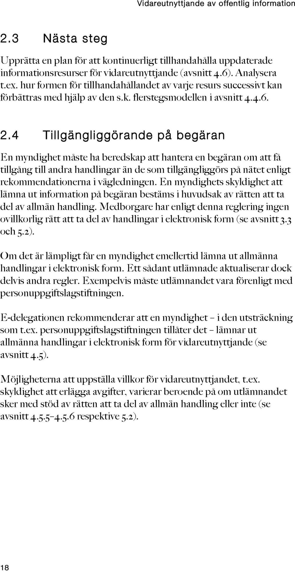 4 Tillgängliggörande på begäran En myndighet måste ha beredskap att hantera en begäran om att få tillgång till andra handlingar än de som tillgängliggörs på nätet enligt rekommendationerna i