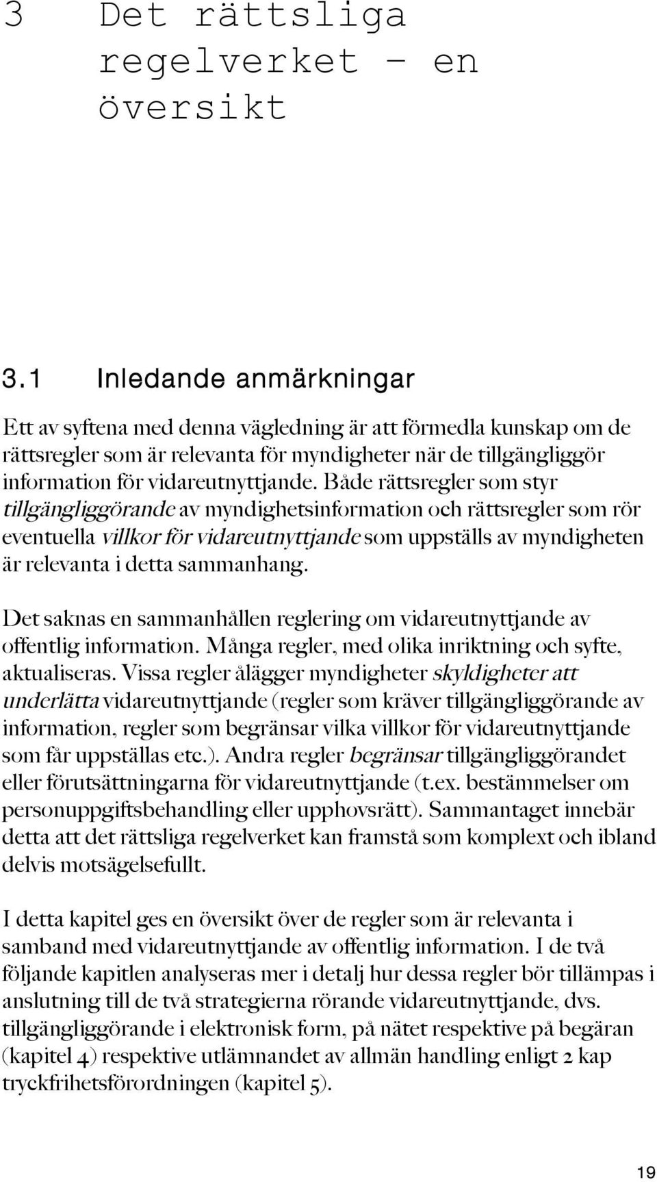 Både rättsregler som styr tillgängliggörande av myndighetsinformation och rättsregler som rör eventuella villkor för vidareutnyttjande som uppställs av myndigheten är relevanta i detta sammanhang.