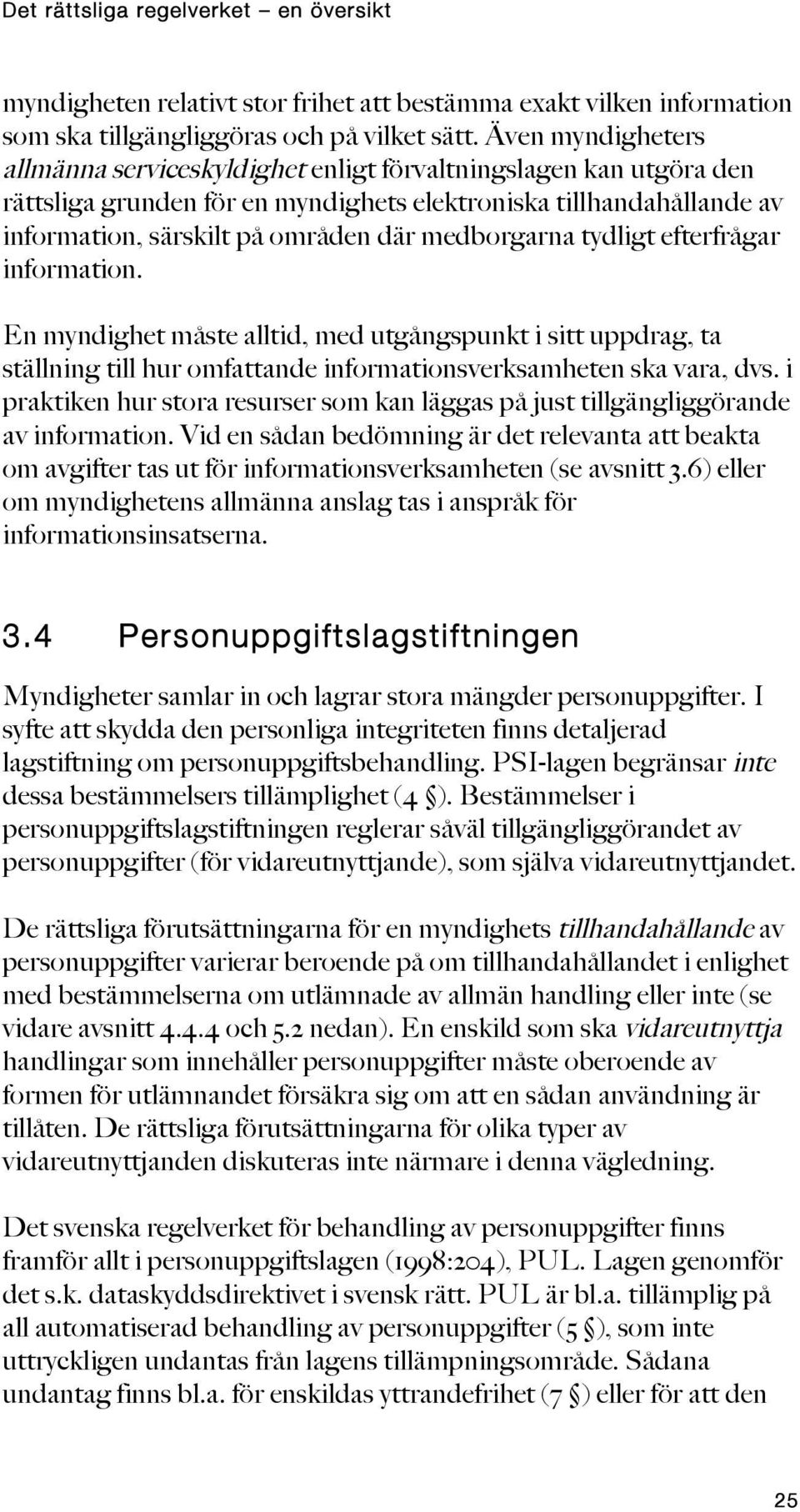 medborgarna tydligt efterfrågar information. En myndighet måste alltid, med utgångspunkt i sitt uppdrag, ta ställning till hur omfattande informationsverksamheten ska vara, dvs.