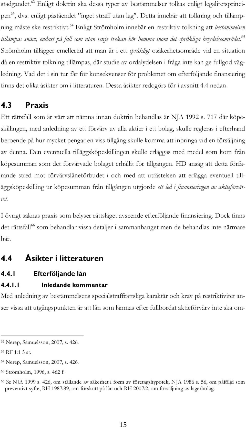 64 Enligt Strömholm innebär en restriktiv tolkning att bestämmelsen tillämpas snävt, endast på fall som utan varje tvekan hör hemma inom det språkliga betydelseområdet.