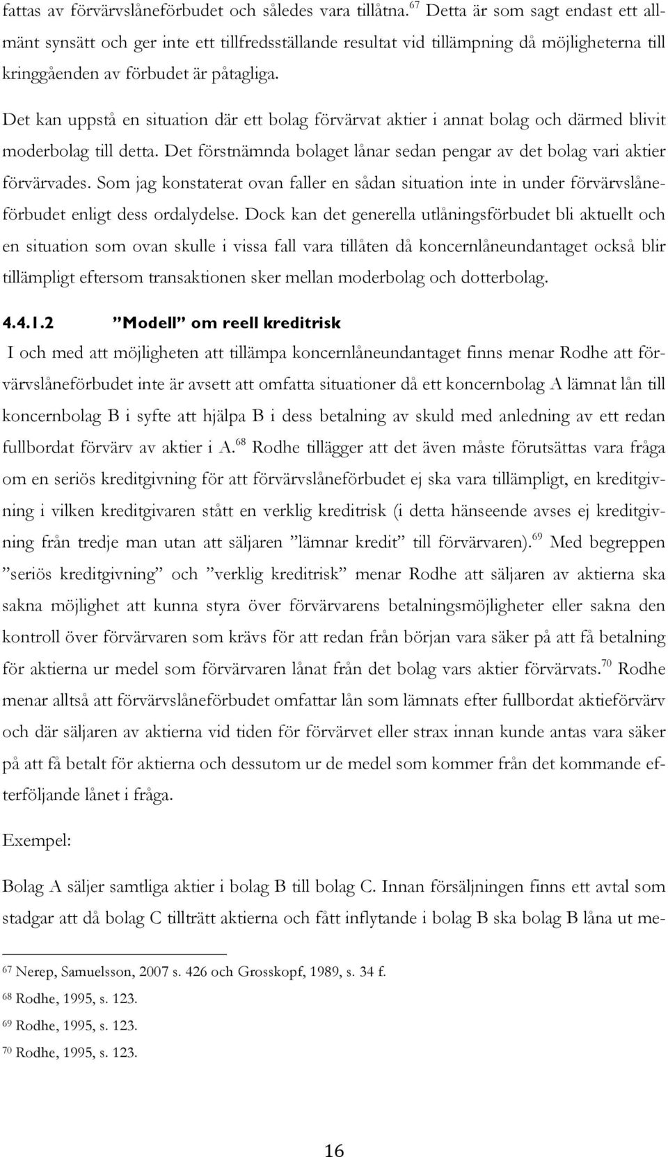 Det kan uppstå en situation där ett bolag förvärvat aktier i annat bolag och därmed blivit moderbolag till detta. Det förstnämnda bolaget lånar sedan pengar av det bolag vari aktier förvärvades.