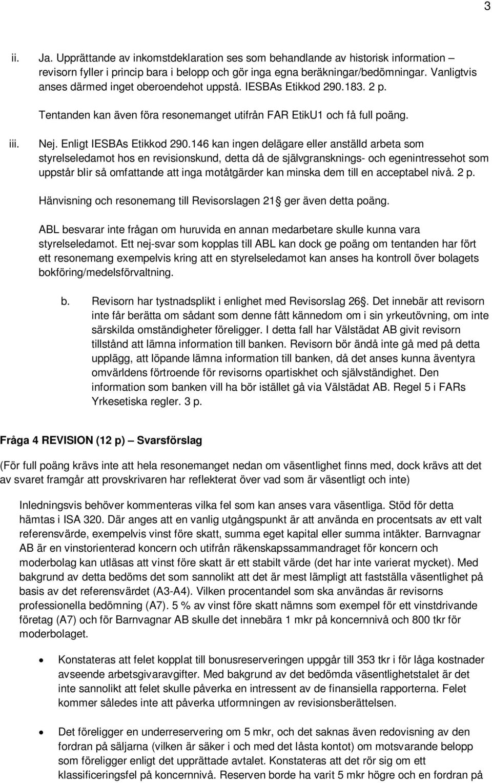 146 kan ingen delägare eller anställd arbeta som styrelseledamot hos en revisionskund, detta då de självgransknings- och egenintressehot som uppstår blir så omfattande att inga motåtgärder kan minska