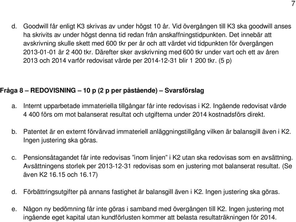 Därefter sker avskrivning med 600 tkr under vart och ett av åren 2013 och 2014 varför redovisat värde per 2014-12-31 blir 1 200 tkr. (5 p) Fråga 8 REDOVISNING 10 p (2 p per påstående) Svarsförslag a.