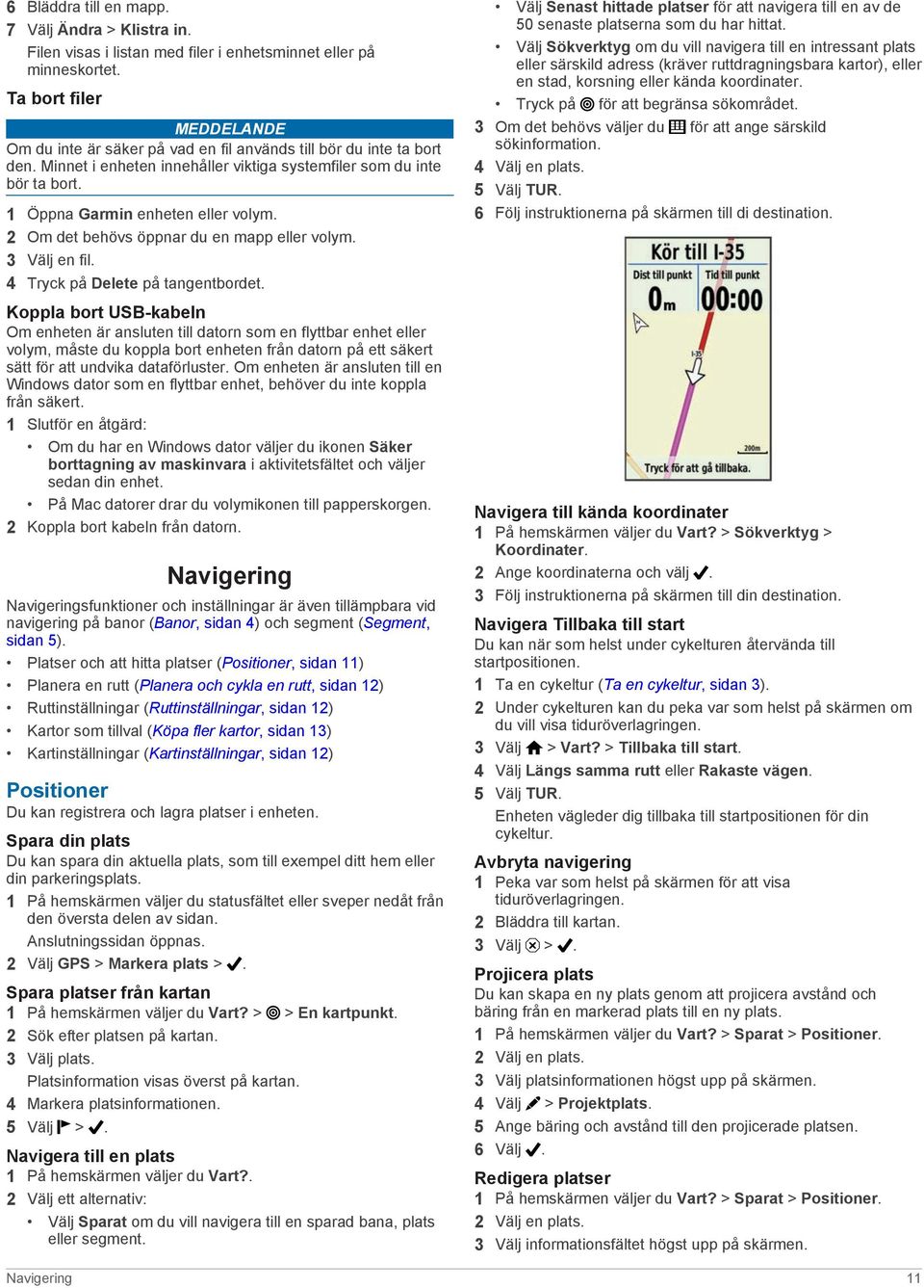 1 Öppna Garmin enheten eller volym. 2 Om det behövs öppnar du en mapp eller volym. 3 Välj en fil. 4 Tryck på Delete på tangentbordet.