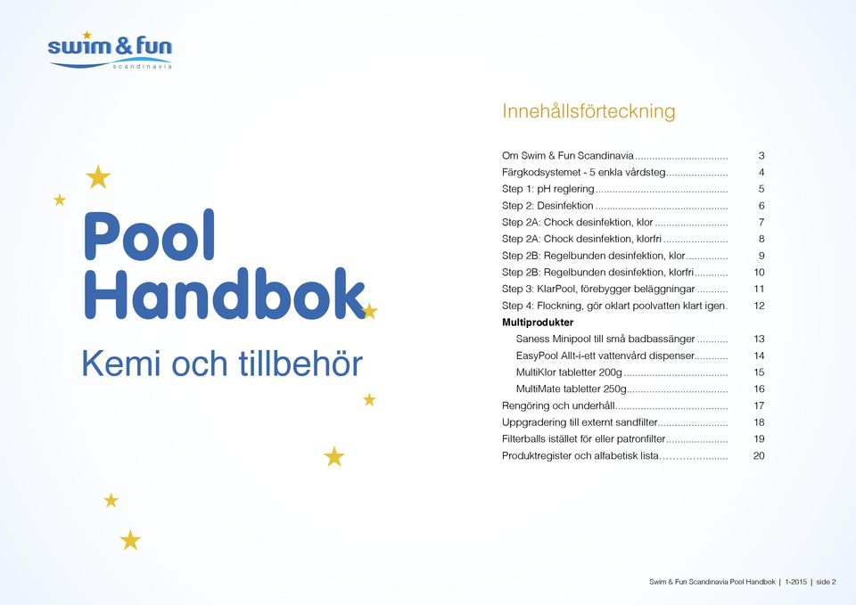 .. 10 Step 3: KlarPool, förebygger beläggningar... 11 Step 4: Flockning, gör oklart poolvatten klart igen.. 12 Multiprodukter Saness Minipool till små badbassänger.