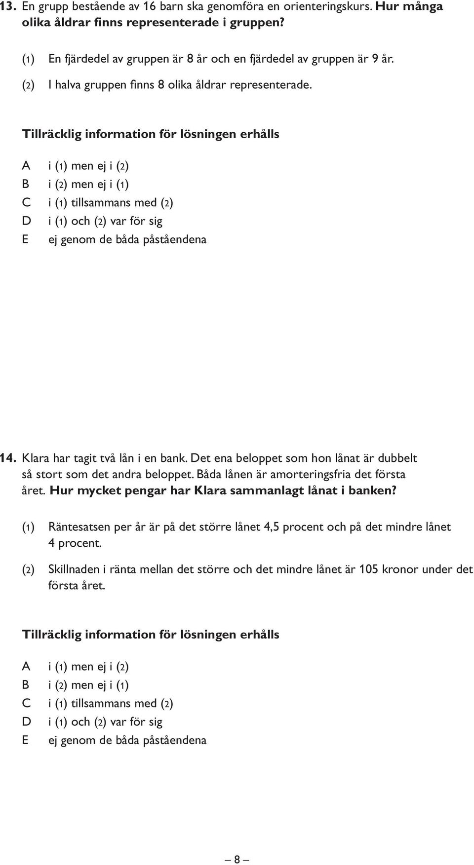 Klara har tagit två lån i en bank. Det ena beloppet som hon lånat är dubbelt så stort som det andra beloppet. Båda lånen är amorteringsfria det första året.