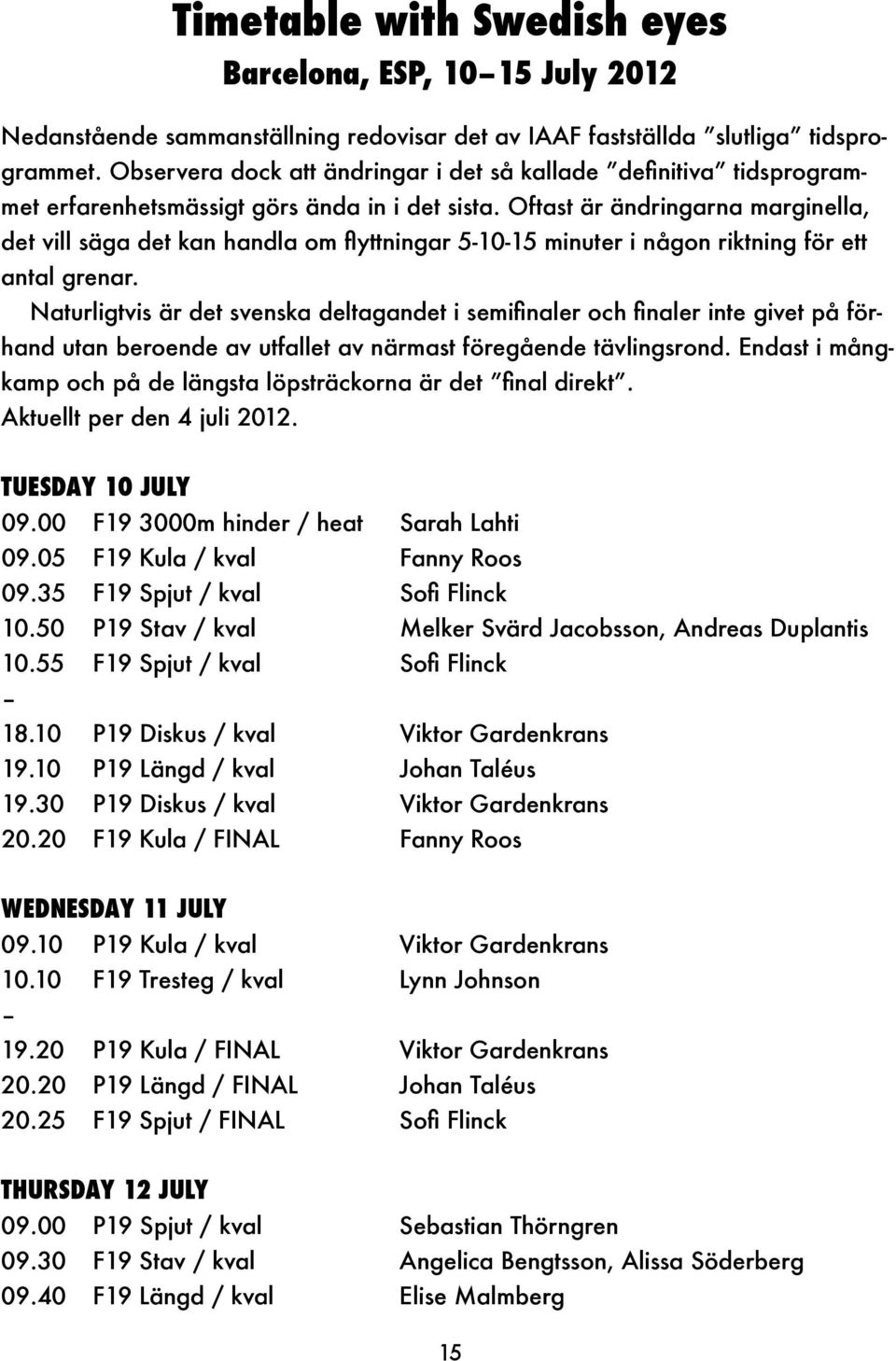 Oftast är ändringarna marginella, det vill säga det kan handla om flyttningar 5-10-15 minuter i någon riktning för ett antal grenar.