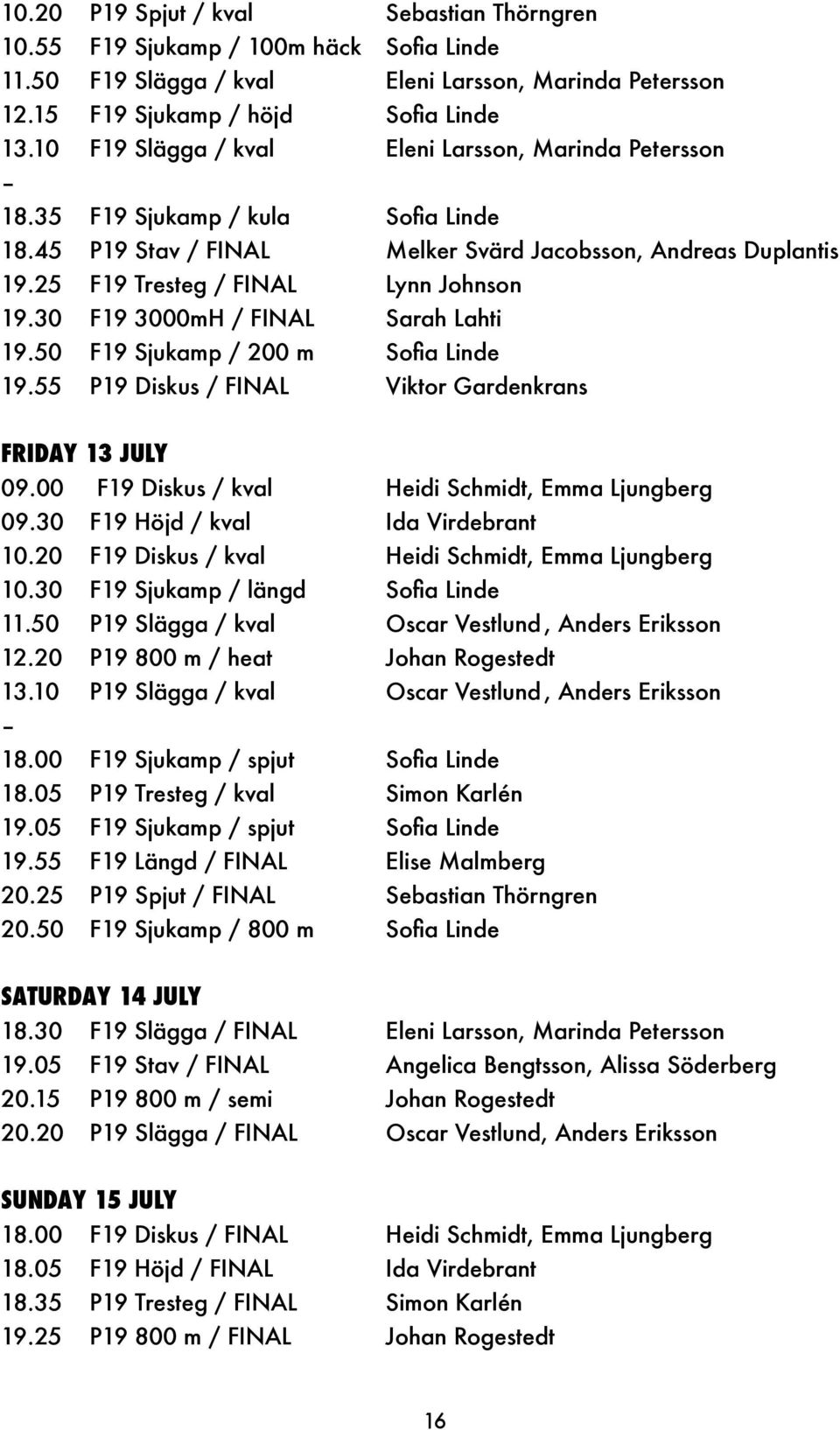 30 F19 3000mH / FINAL Sarah Lahti 19.50 F19 Sjukamp / 200 m Sofia Linde 19.55 P19 Diskus / FINAL Viktor Gardenkrans FRIDAY 13 JULY 09.00 F19 Diskus / kval Heidi Schmidt, Emma Ljungberg 09.