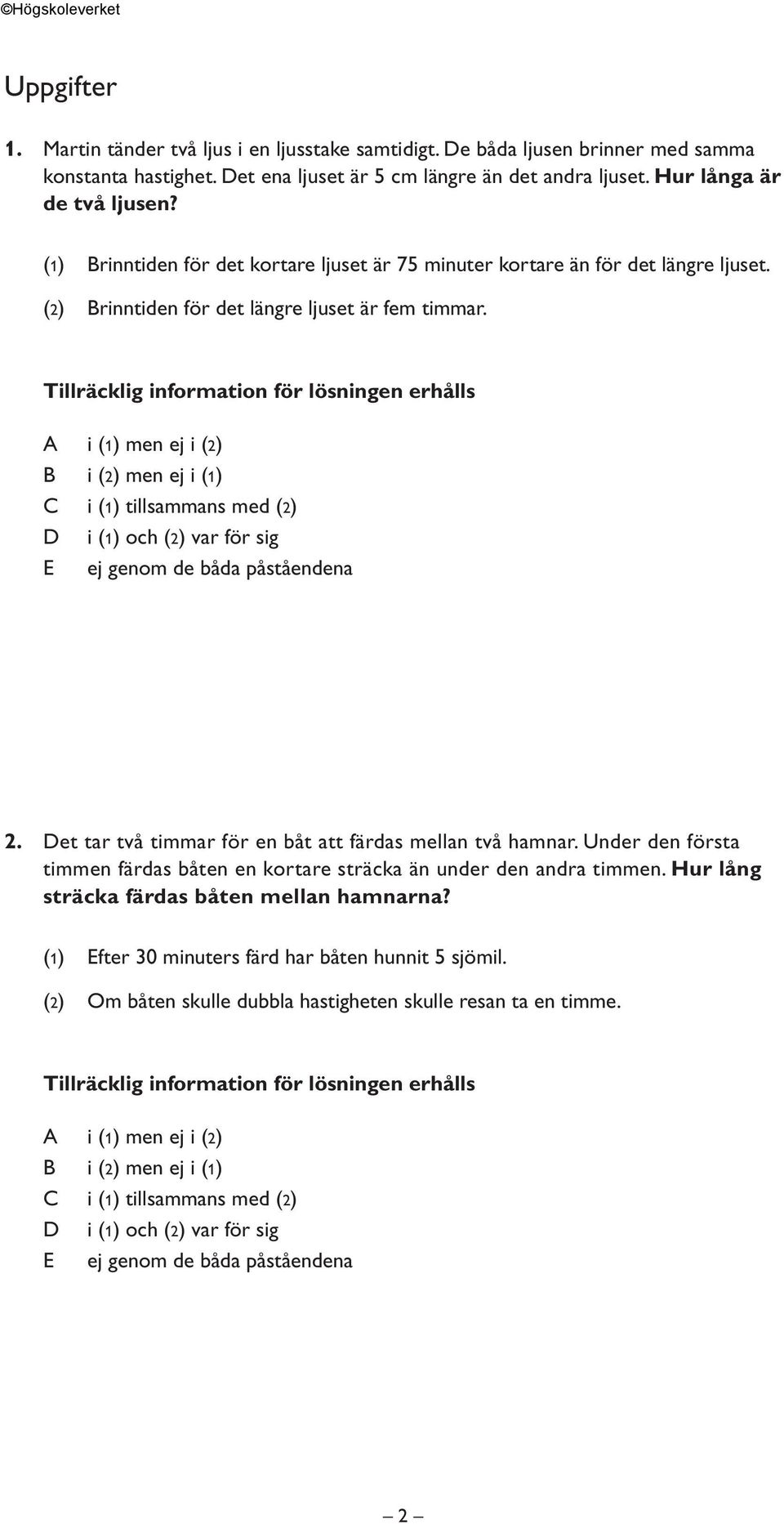 (1) Brinntiden för det kortare ljuset är 75 minuter kortare än för det längre ljuset. (2) Brinntiden för det längre ljuset är fem timmar. 2.