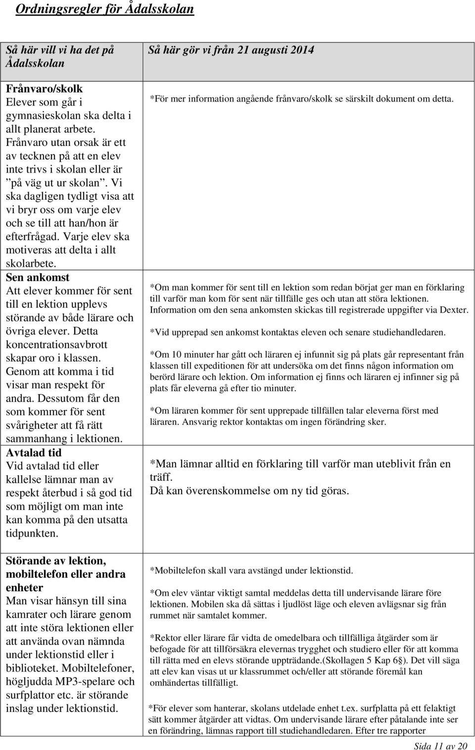 Vi ska dagligen tydligt visa att vi bryr oss om varje elev och se till att han/hon är efterfrågad. Varje elev ska motiveras att delta i allt skolarbete.