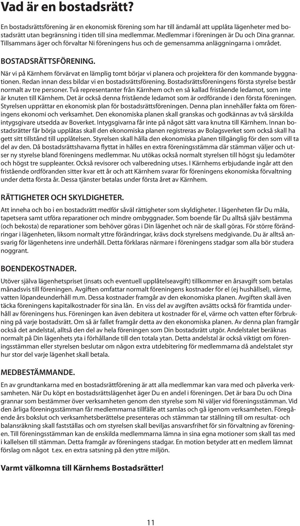 När vi på Kärnhem förvärvat en lämplig tomt börjar vi planera och projektera för den kommande byggnationen. Redan innan dess bildar vi en bostadsrättsförening.