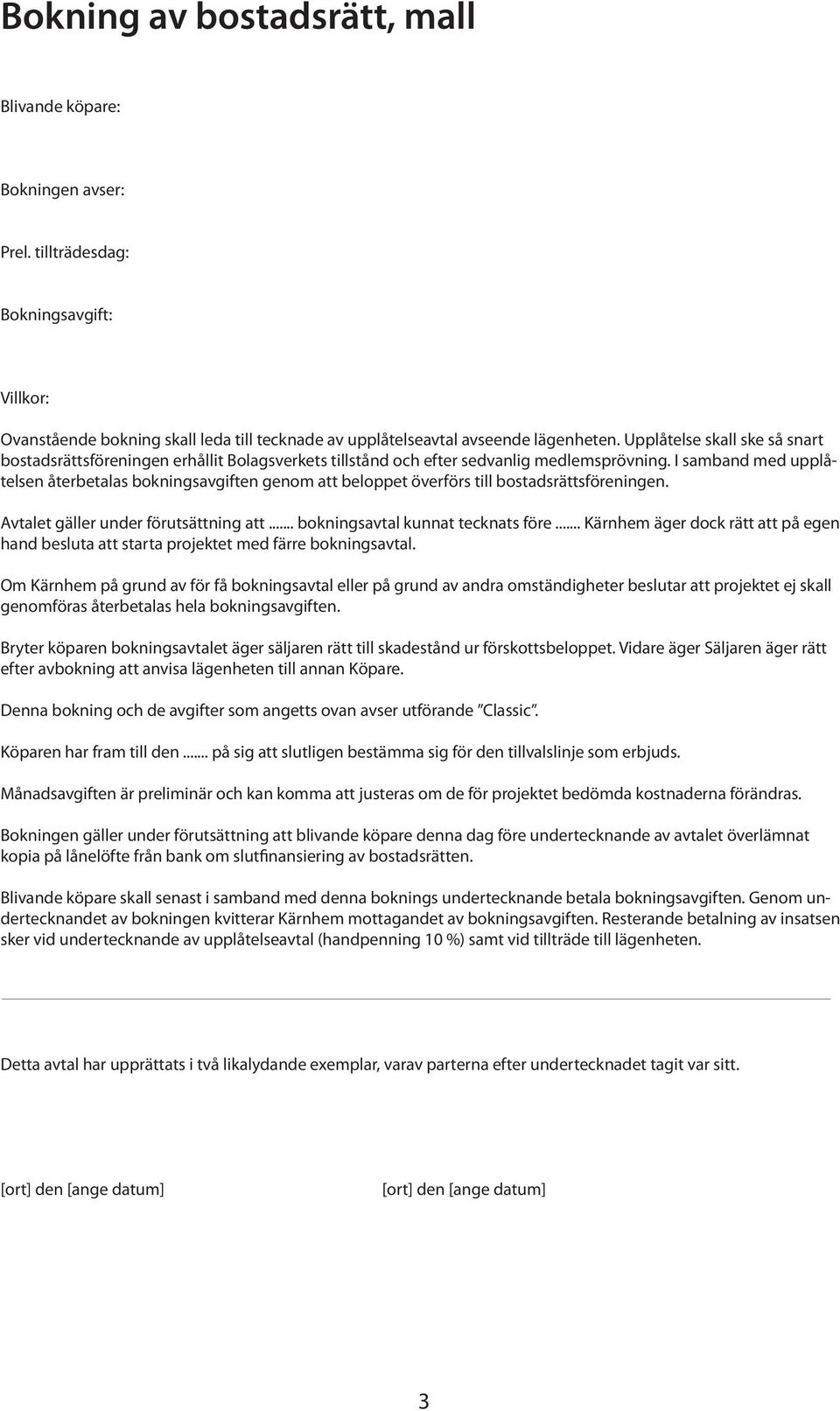 I samband med upplåtelsen återbetalas bokningsavgiften genom att beloppet överförs till bostadsrättsföreningen. Avtalet gäller under förutsättning att... bokningsavtal kunnat tecknats före.