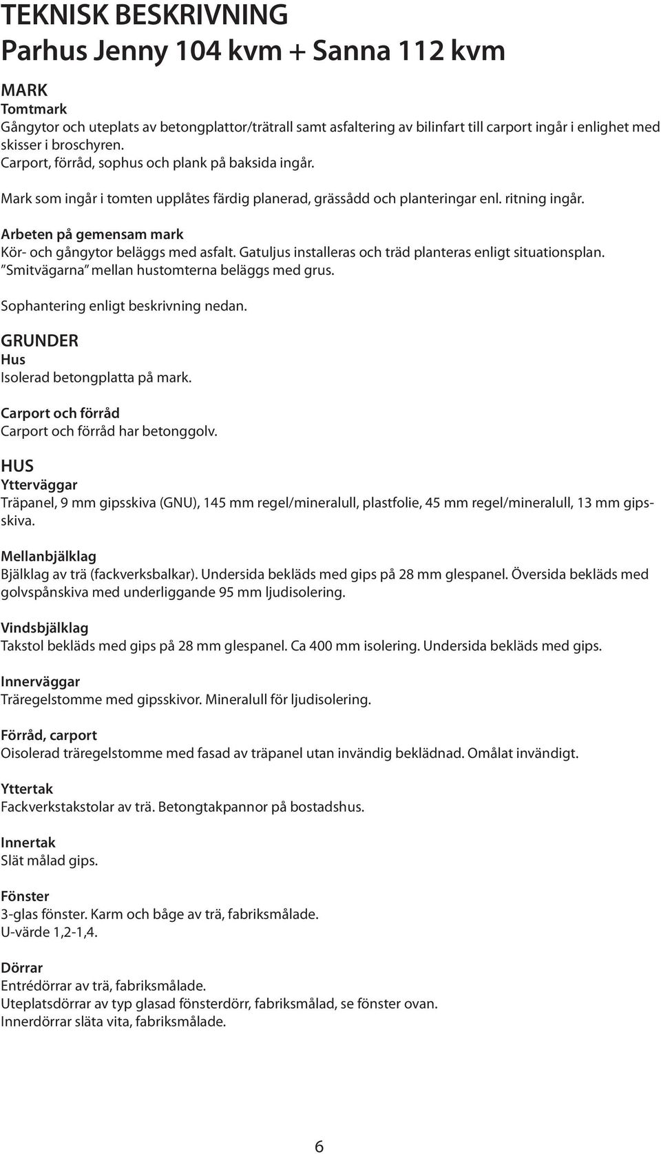 Arbeten på gemensam mark Kör- och gångytor beläggs med asfalt. Gatuljus installeras och träd planteras enligt situationsplan. Smitvägarna mellan hustomterna beläggs med grus.