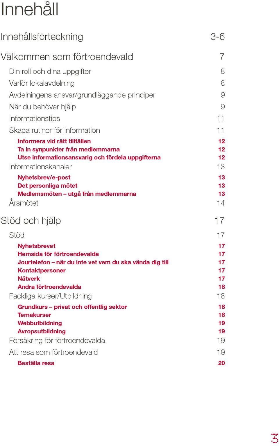 Nyhetsbrev/e-post 13 Det personliga mötet 13 Medlemsmöten utgå från medlemmarna 13 Årsmötet 14 Stöd och hjälp 17 Stöd 17 Nyhetsbrevet 17 Hemsida för förtroendevalda 17 Jourtelefon när du inte vet vem