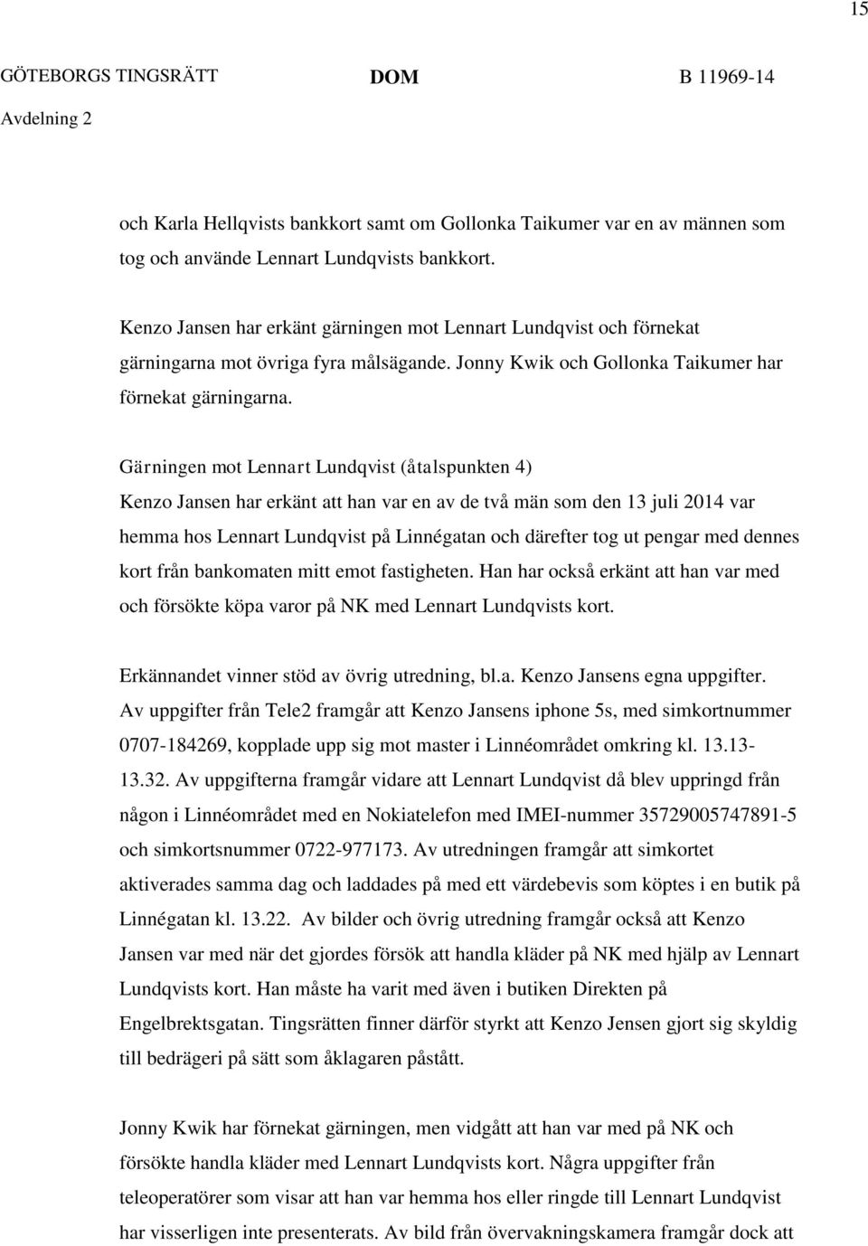 Gärningen mot Lennart Lundqvist (åtalspunkten 4) Kenzo Jansen har erkänt att han var en av de två män som den 13 juli 2014 var hemma hos Lennart Lundqvist på Linnégatan och därefter tog ut pengar med