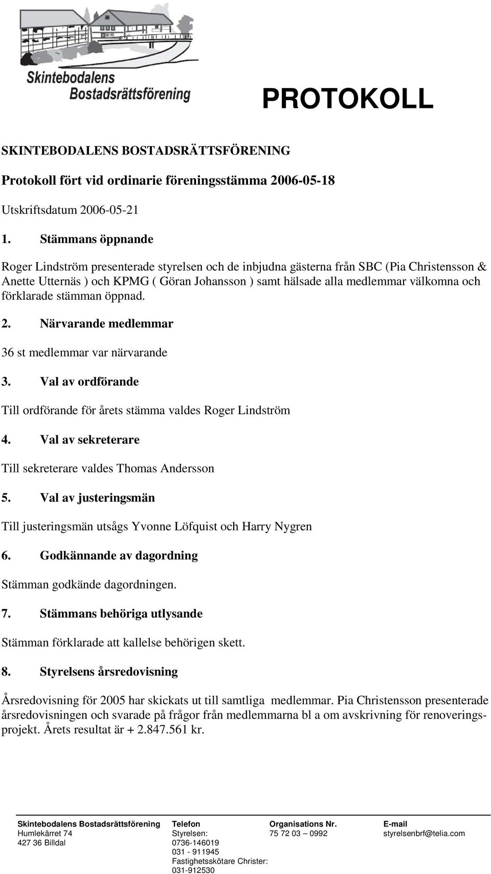 förklarade stämman öppnad. 2. Närvarande medlemmar 36 st medlemmar var närvarande 3. Val av ordförande Till ordförande för årets stämma valdes Roger Lindström 4.