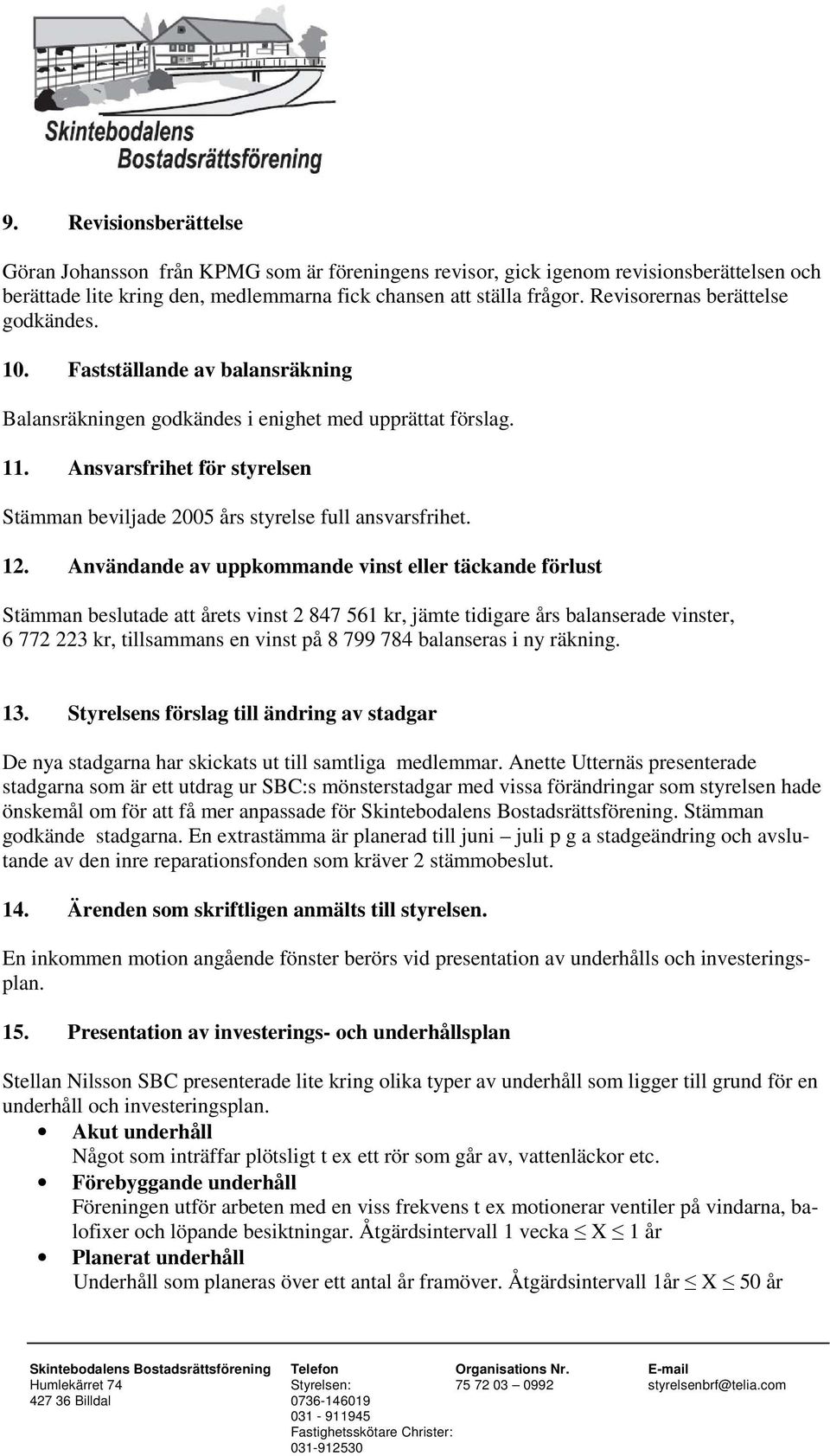 Ansvarsfrihet för styrelsen Stämman beviljade 2005 års styrelse full ansvarsfrihet. 12.