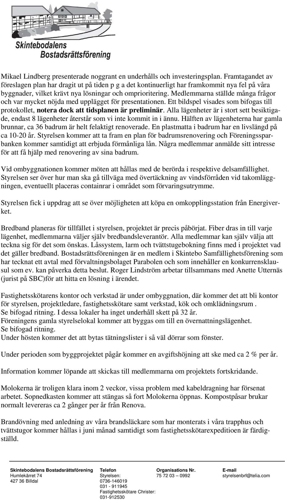 Medlemmarna ställde många frågor och var mycket nöjda med upplägget för presentationen. Ett bildspel visades som bifogas till protokollet, notera dock att tidsplanen är preliminär.