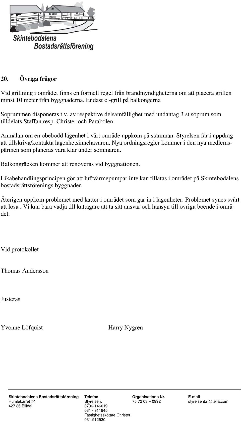 Styrelsen får i uppdrag att tillskriva/kontakta lägenhetsinnehavaren. Nya ordningsregler kommer i den nya medlemspärmen som planeras vara klar under sommaren.