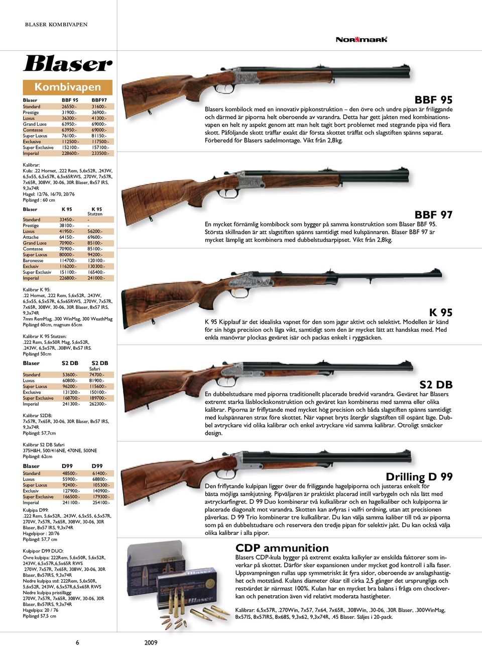 270W, 7x57R, 7x65R, 308W, 30-06, 30R Blaser, 8x57 IRS, 9,3x74R Hagel: 12/76, 16/70, 20/76 Piplängd : 60 cm Blaser K 95 K 95 Stutzen Standard 33450:- - Prestige 38100:- - Luxus 41950:- 56200:- Attache