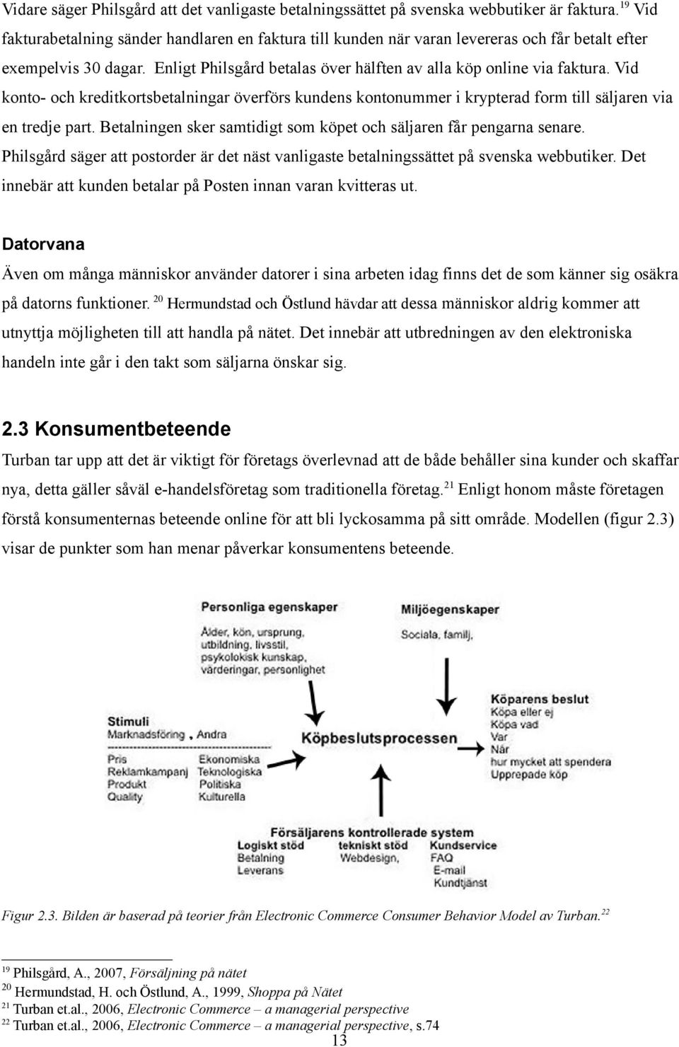 Vid konto- och kreditkortsbetalningar överförs kundens kontonummer i krypterad form till säljaren via en tredje part. Betalningen sker samtidigt som köpet och säljaren får pengarna senare.