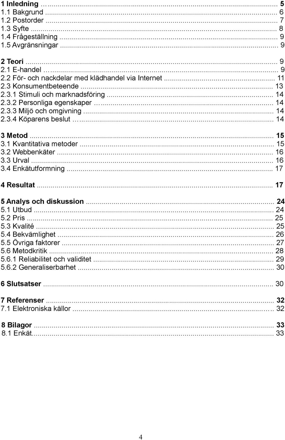 1 Kvantitativa metoder... 15 3.2 Webbenkäter... 16 3.3 Urval... 16 3.4 Enkätutformning... 17 4 Resultat... 17 5 Analys och diskussion... 24 5.1 Utbud... 24 5.2 Pris... 25 5.3 Kvalité... 25 5.4 Bekvämlighet.