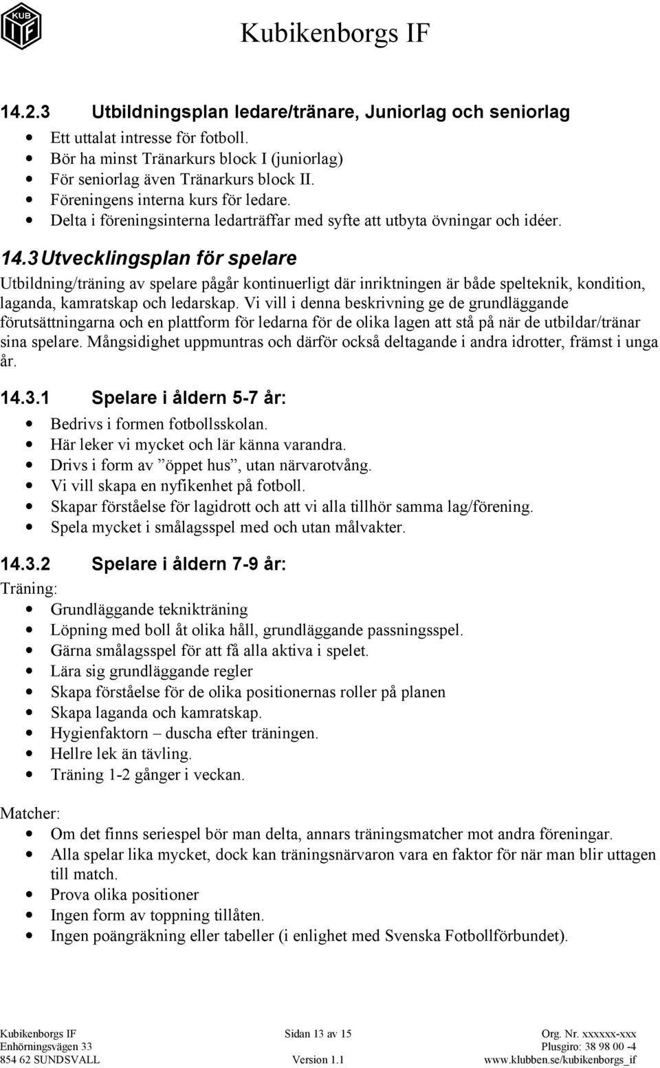 3 Utvecklingsplan för spelare Utbildning/träning av spelare pågår kontinuerligt där inriktningen är både spelteknik, kondition, laganda, kamratskap och ledarskap.