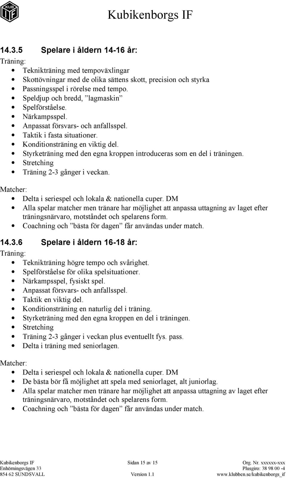 Styrketräning med den egna kroppen introduceras som en del i träningen. Stretching Träning 2-3 gånger i veckan. Matcher: Delta i seriespel och lokala & nationella cuper.