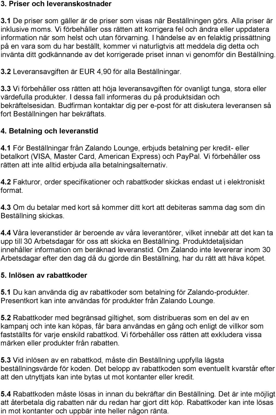 I händelse av en felaktig prissättning på en vara som du har beställt, kommer vi naturligtvis att meddela dig detta och invänta ditt godkännande av det korrigerade priset innan vi genomför din