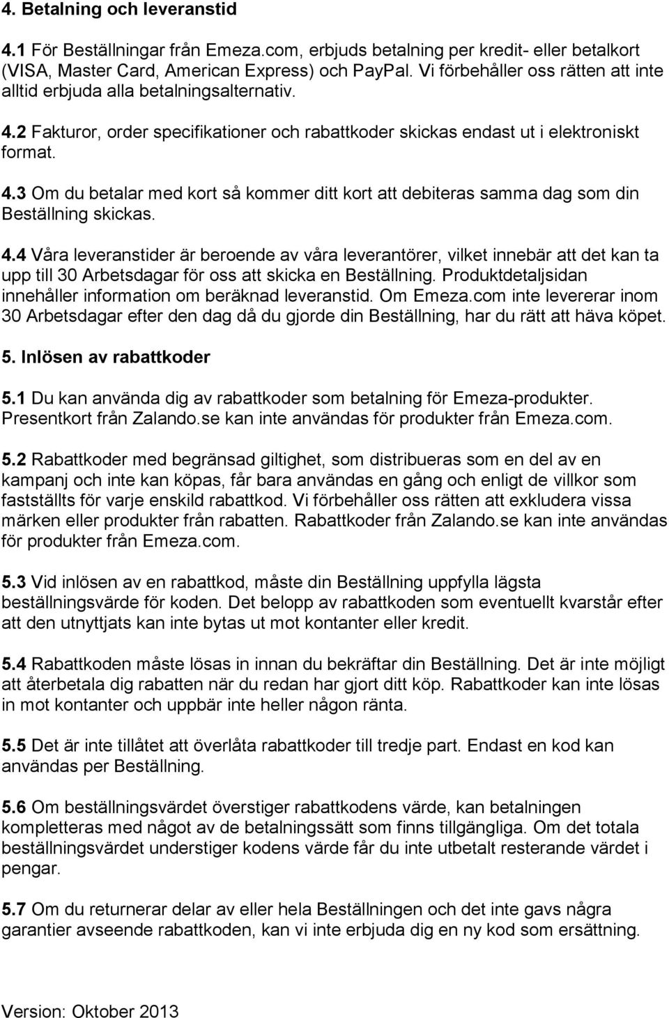 4.4 Våra leveranstider är beroende av våra leverantörer, vilket innebär att det kan ta upp till 30 Arbetsdagar för oss att skicka en Beställning.