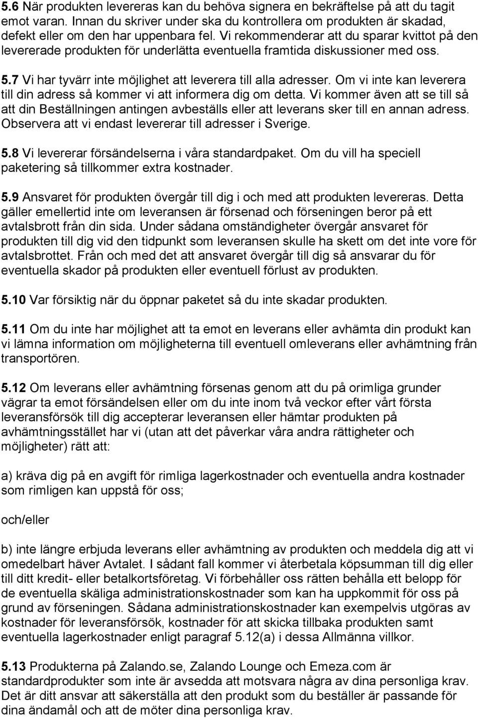 Om vi inte kan leverera till din adress så kommer vi att informera dig om detta. Vi kommer även att se till så att din Beställningen antingen avbeställs eller att leverans sker till en annan adress.