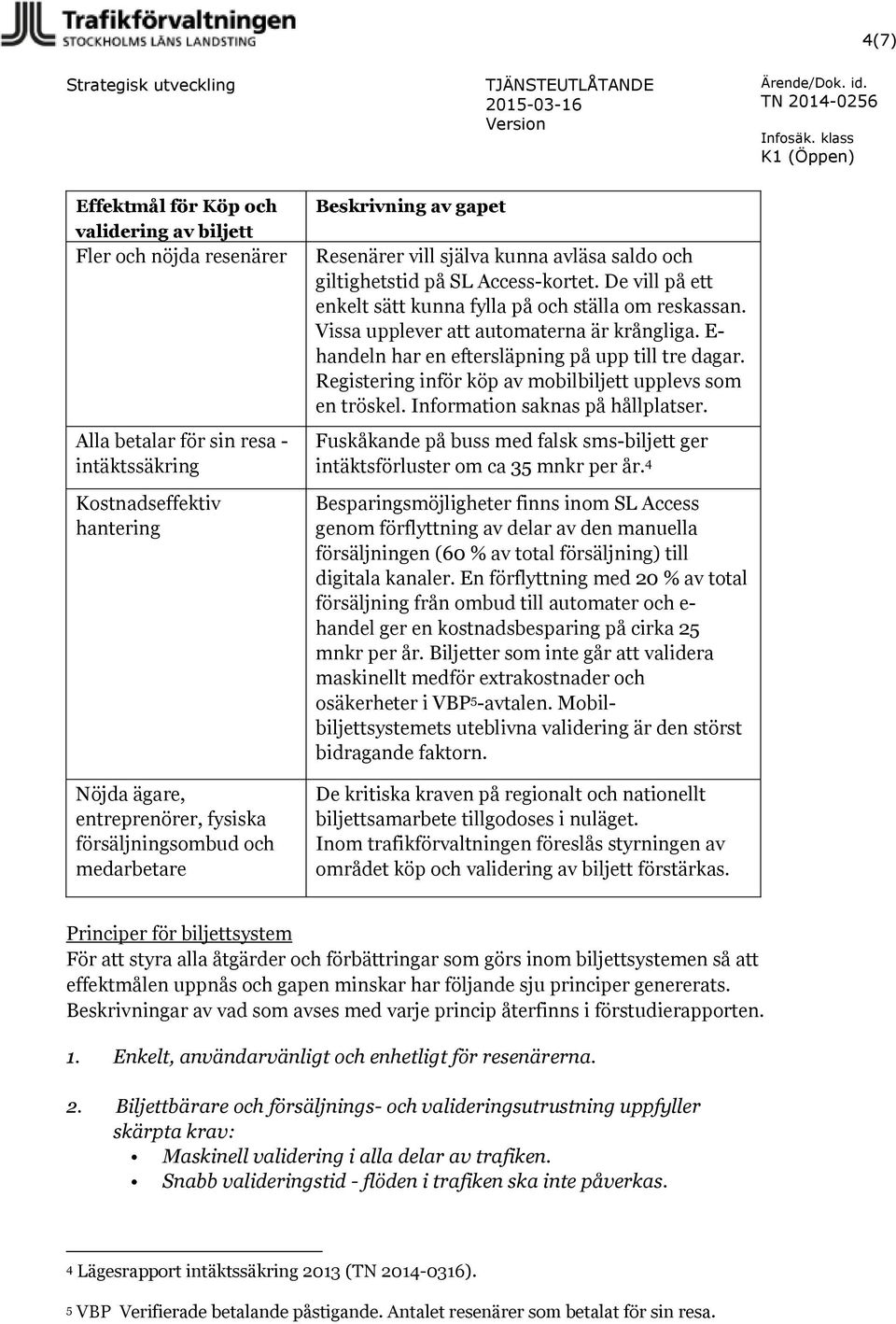 medarbetare Beskrivning av gapet Resenärer vill själva kunna avläsa saldo och giltighetstid på SL Access-kortet. De vill på ett enkelt sätt kunna fylla på och ställa om reskassan.