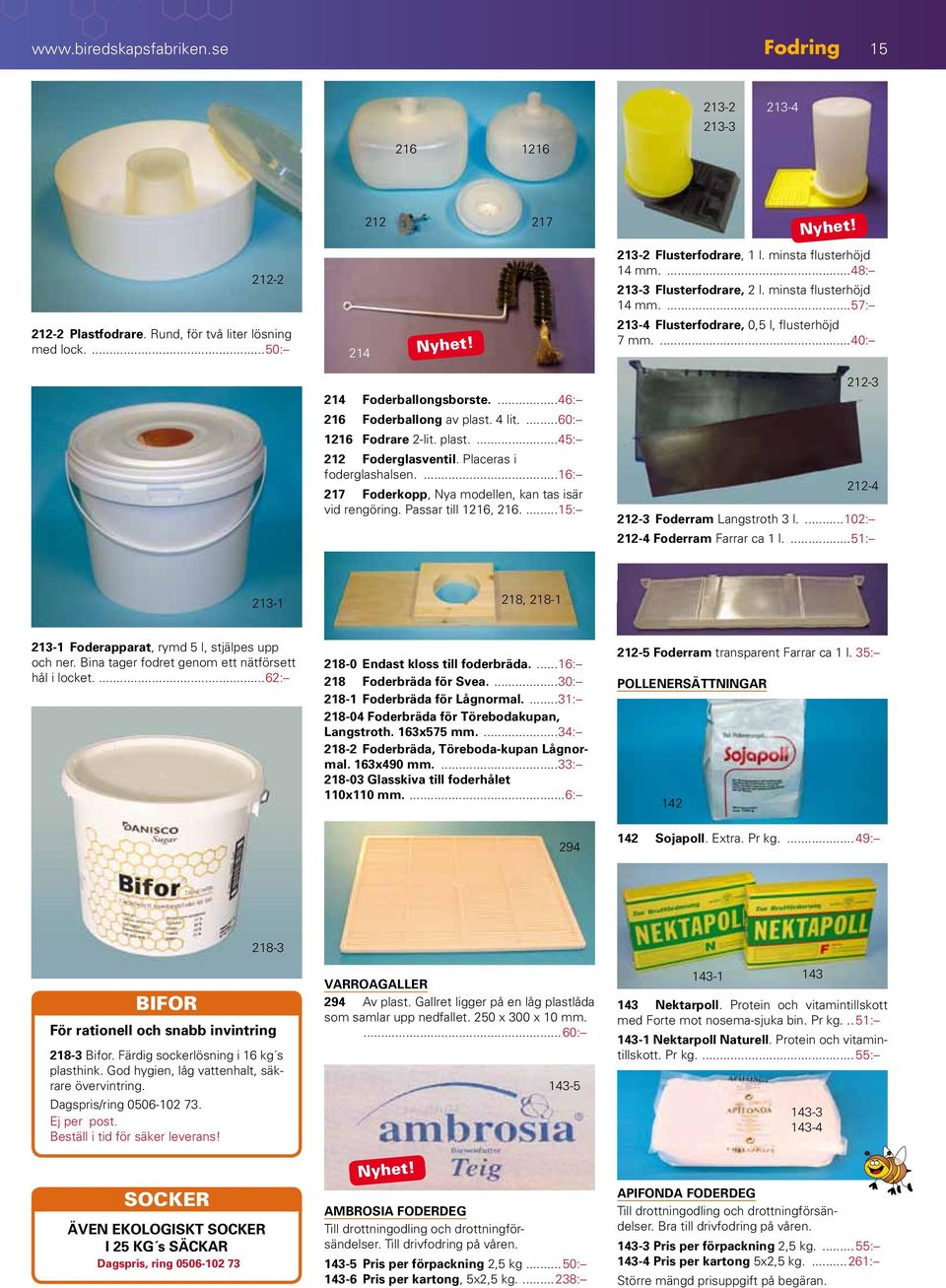 Placeras i foderglashalsen....16: 217 Foderkopp, Nya modellen, kan tas isär vid rengöring. Passar till 1216, 216....15: 212-3 212-4 212-3 Foderram Langstroth 3 l....102: 212-4 Foderram Farrar ca 1 l.