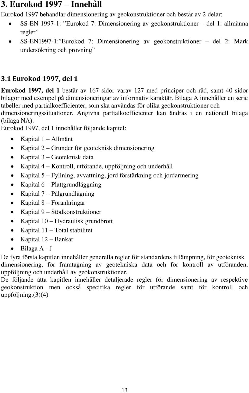 1 Eurokod 1997, del 1 Eurokod 1997, del 1 består av 167 sidor varav 127 med principer och råd, samt 40 sidor bilagor med exempel på dimensioneringar av informativ karaktär.
