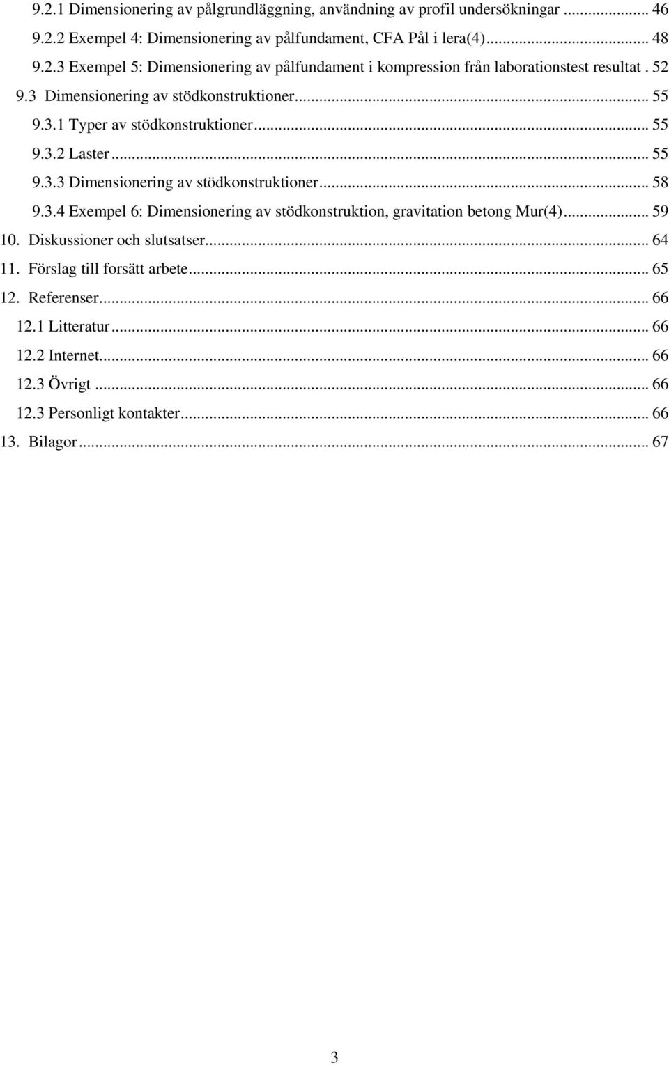 .. 59 10. Diskussioner och slutsatser... 64 11. Förslag till forsätt arbete... 65 12. Referenser... 66 12.1 Litteratur... 66 12.2 Internet... 66 12.3 Övrigt... 66 12.3 Personligt kontakter.