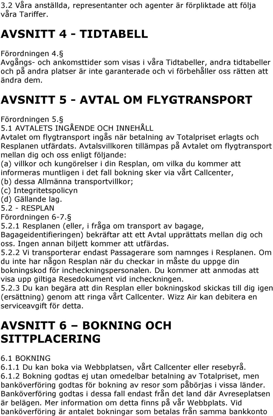 AVSNITT 5 - AVTAL OM FLYGTRANSPORT Förordningen 5. 5.1 AVTALETS INGÅENDE OCH INNEHÅLL Avtalet om flygtransport ingås när betalning av Totalpriset erlagts och Resplanen utfärdats.