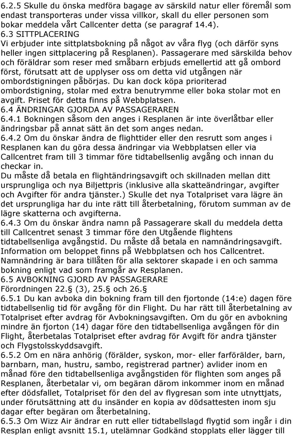 Passagerare med särskilda behov och föräldrar som reser med småbarn erbjuds emellertid att gå ombord först, förutsatt att de upplyser oss om detta vid utgången när ombordstigningen påbörjas.