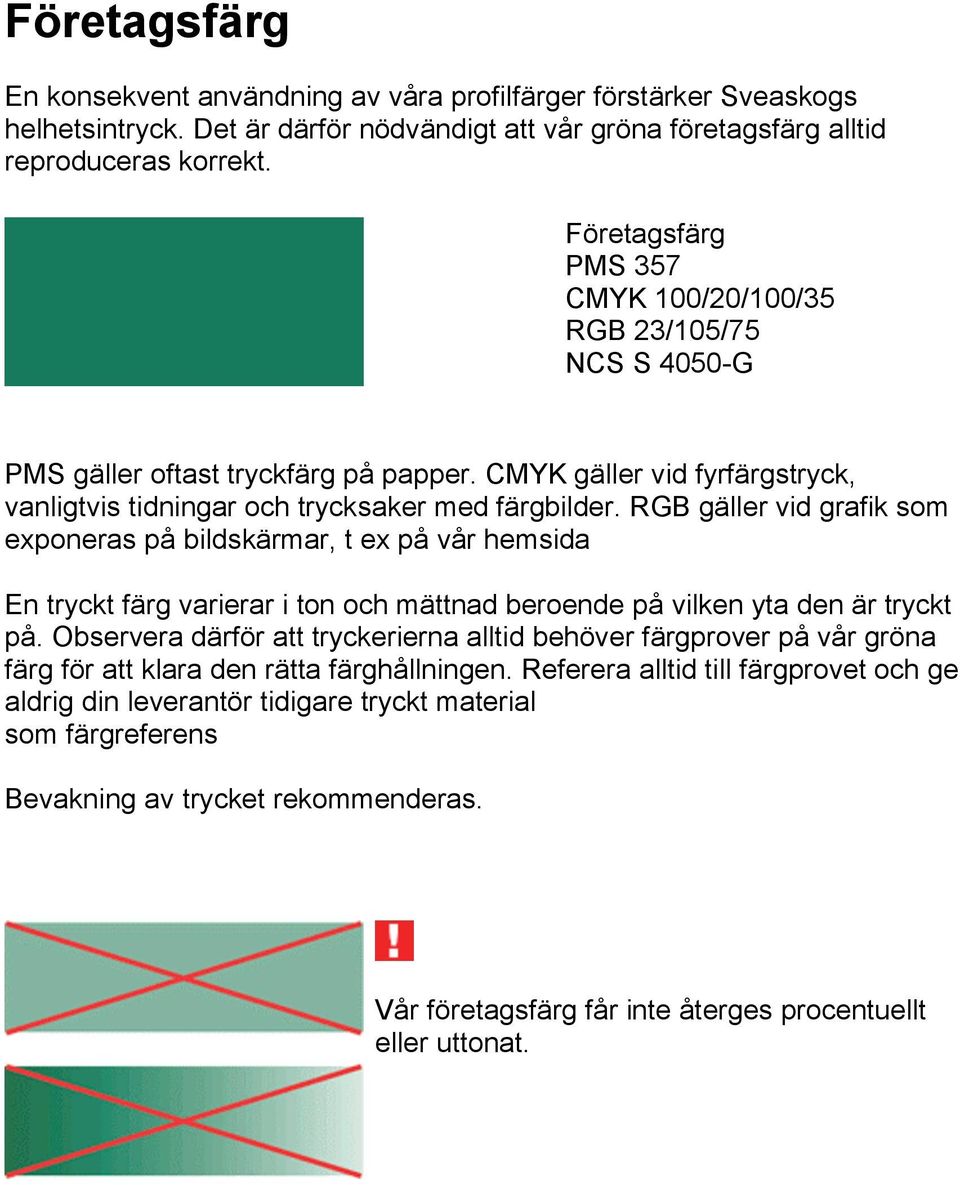 RGB gäller vid grafik som exponeras på bildskärmar, t ex på vår hemsida En tryckt färg varierar i ton och mättnad beroende på vilken yta den är tryckt på.