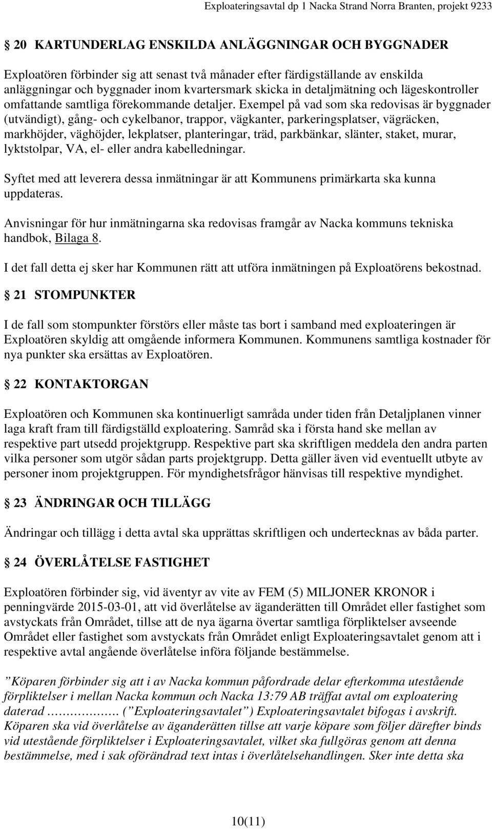 Exempel på vad som ska redovisas är byggnader (utvändigt), gång- och cykelbanor, trappor, vägkanter, parkeringsplatser, vägräcken, markhöjder, väghöjder, lekplatser, planteringar, träd, parkbänkar,