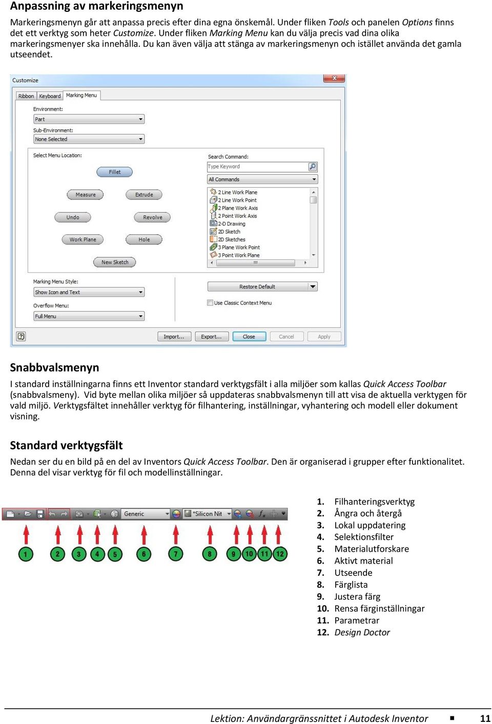 Snabbvalsmenyn I standard inställningarna finns ett Inventor standard verktygsfält i alla miljöer som kallas Quick Access Toolbar (snabbvalsmeny).