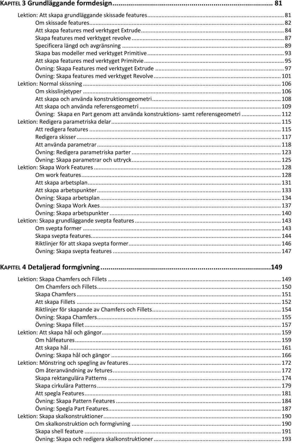 .. 95 Övning: Skapa Features med verktyget Extrude... 97 Övning: Skapa features med verktyget Revolve... 101 Lektion: Normal skissning... 106 Om skisslinjetyper.