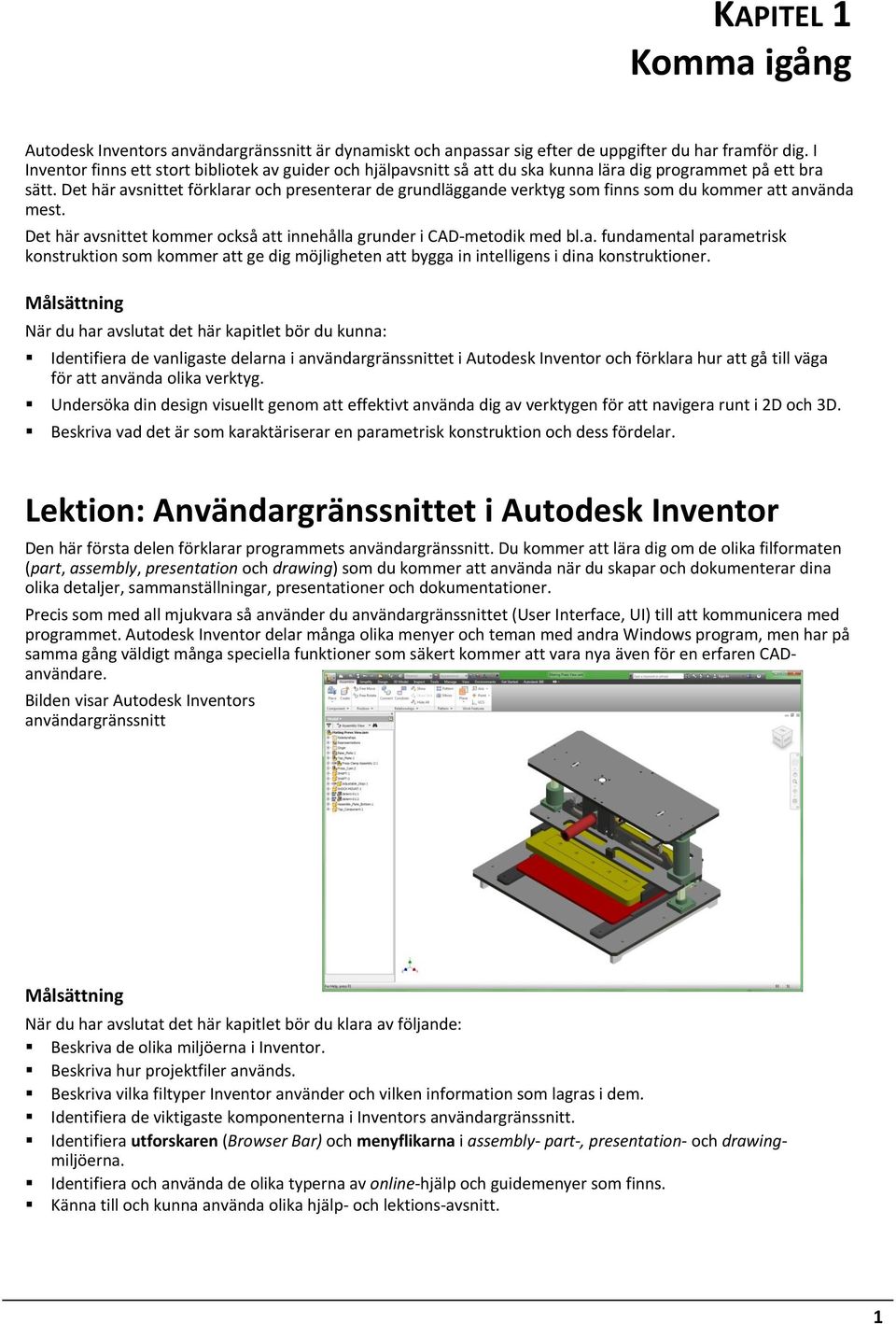 Det här avsnittet förklarar och presenterar de grundläggande verktyg som finns som du kommer att använda mest. Det här avsnittet kommer också att innehålla grunder i CAD-metodik med bl.a. fundamental parametrisk konstruktion som kommer att ge dig möjligheten att bygga in intelligens i dina konstruktioner.