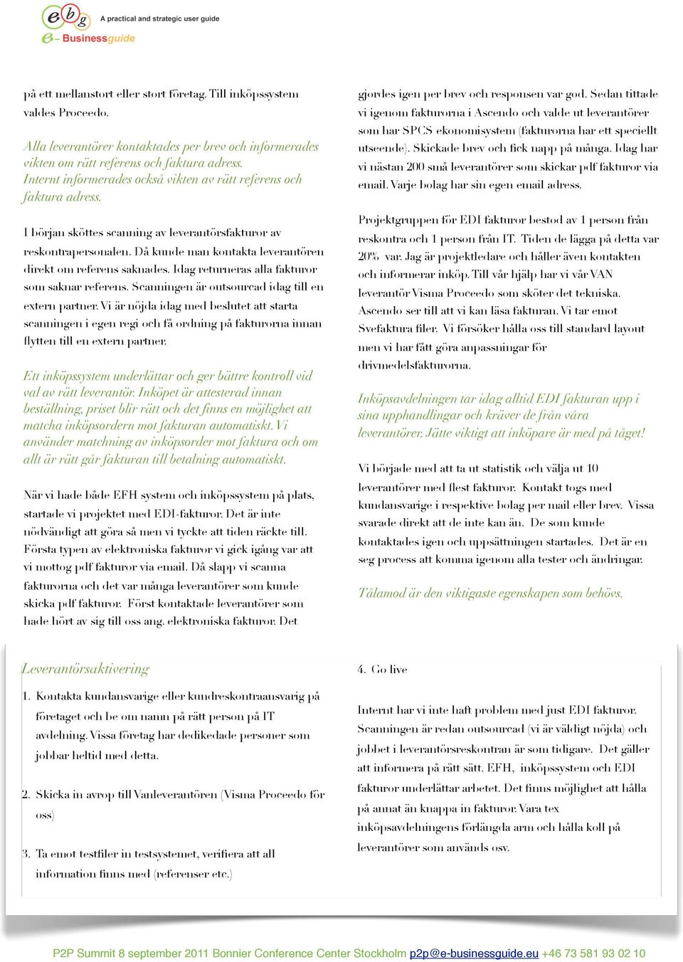 Då kunde man kontakta leverantören direkt om referens saknades. Idag returneras alla fakturor som saknar referens. Scanningen är outsourcad idag till en extern partner.