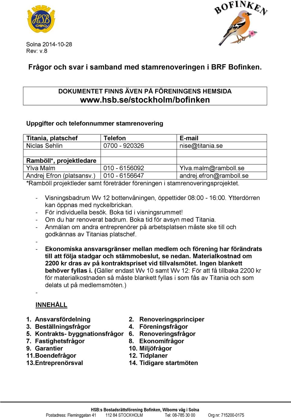 malm@ramboll.se Andrej Efron (platsansv.) 010-6156647 andrej.efron@ramboll.se *Ramböll projektleder samt företräder föreningen i stamrenoveringsprojektet.