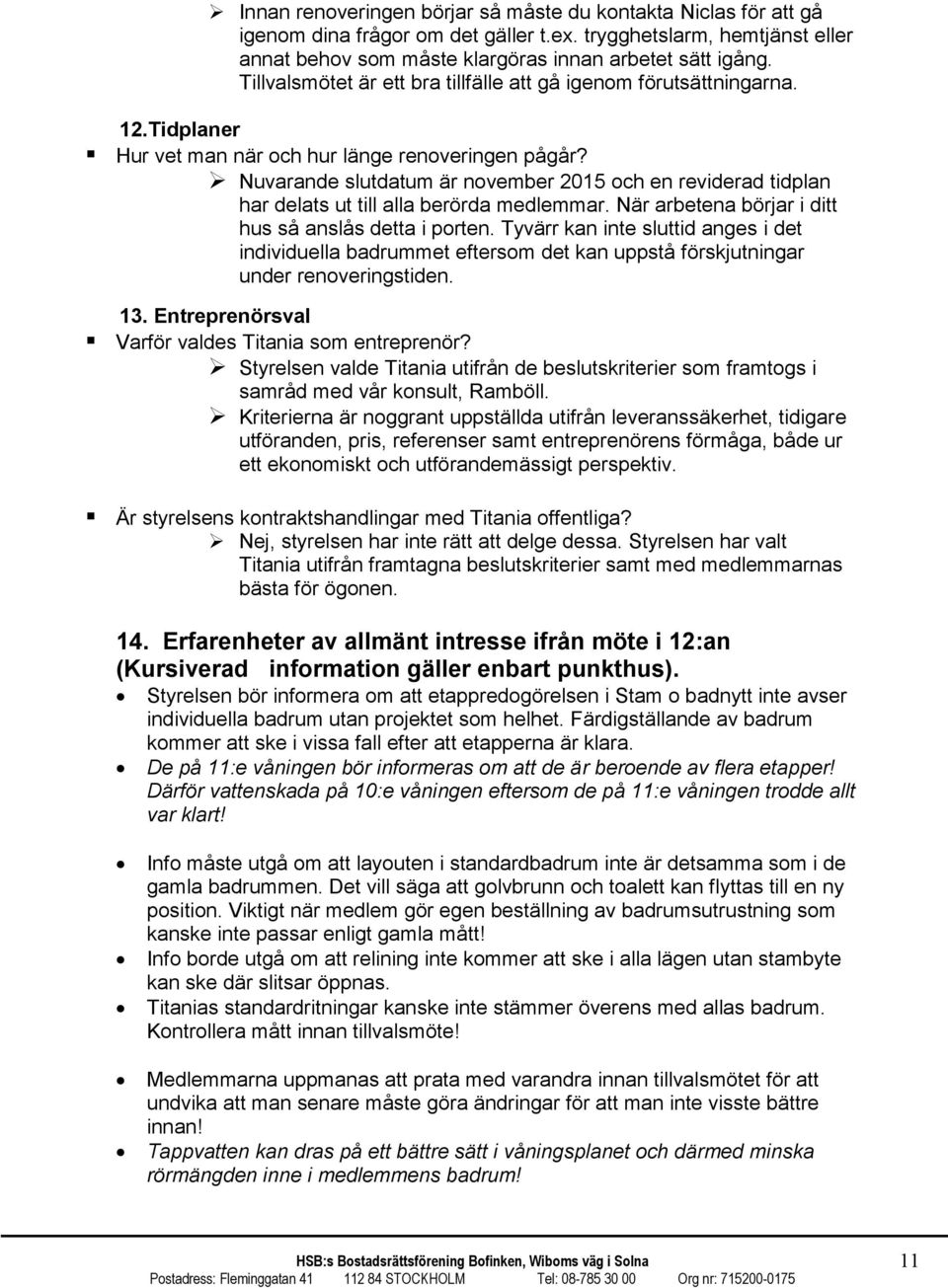 Nuvarande slutdatum är november 2015 och en reviderad tidplan har delats ut till alla berörda medlemmar. När arbetena börjar i ditt hus så anslås detta i porten.