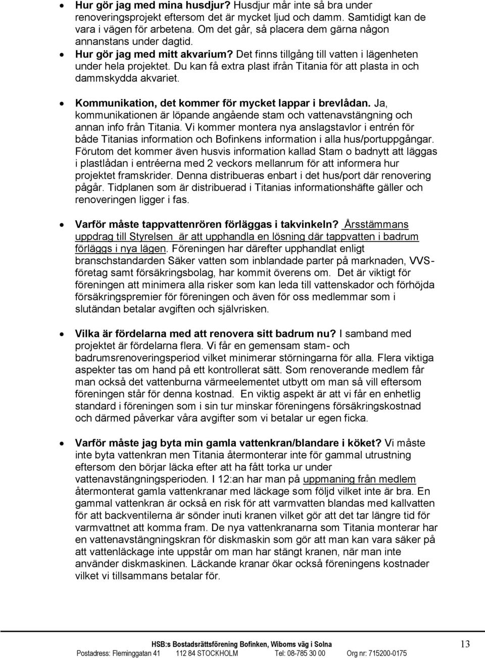 Du kan få extra plast ifrån Titania för att plasta in och dammskydda akvariet. Kommunikation, det kommer för mycket lappar i brevlådan.