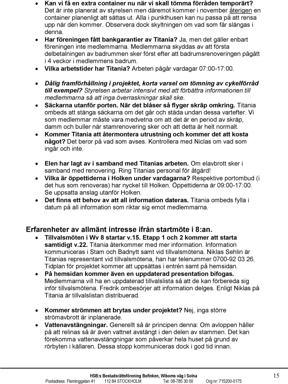 Ja, men det gäller enbart föreningen inte medlemmarna. Medlemmarna skyddas av att första delbetalningen av badrummen sker först efter att badrumsrenoveringen pågått i 4 veckor i medlemmens badrum.